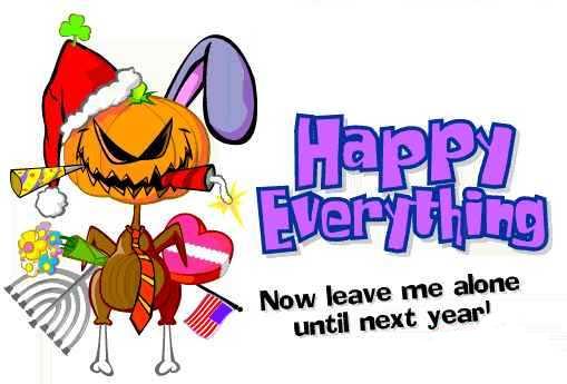 Happy Everything! Now leave me alone until next year.